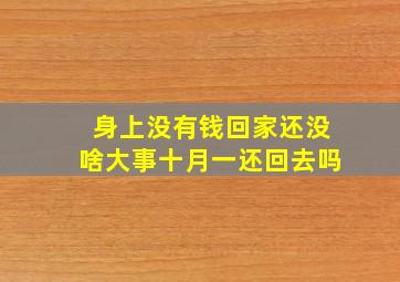 身上没有钱回家还没啥大事十月一还回去吗