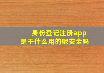 身份登记注册app是干什么用的呢安全吗