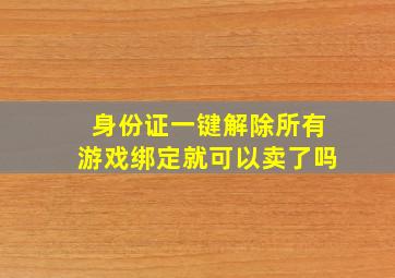 身份证一键解除所有游戏绑定就可以卖了吗