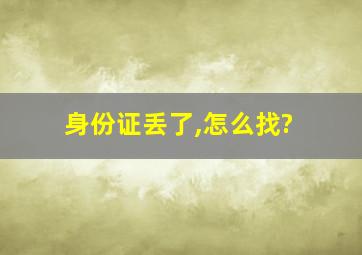 身份证丢了,怎么找?