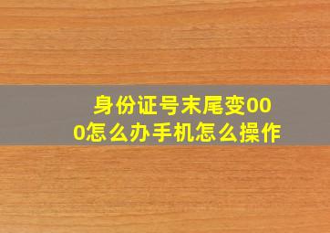 身份证号末尾变000怎么办手机怎么操作