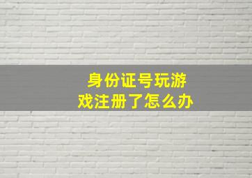 身份证号玩游戏注册了怎么办