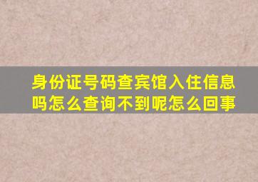 身份证号码查宾馆入住信息吗怎么查询不到呢怎么回事