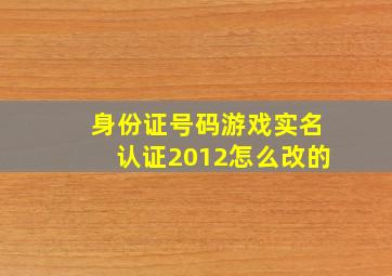 身份证号码游戏实名认证2012怎么改的