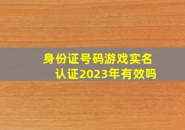 身份证号码游戏实名认证2023年有效吗