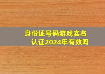 身份证号码游戏实名认证2024年有效吗