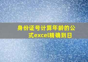 身份证号计算年龄的公式excel精确到日