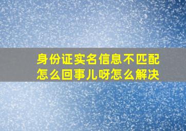 身份证实名信息不匹配怎么回事儿呀怎么解决