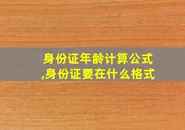 身份证年龄计算公式,身份证要在什么格式