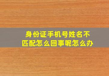 身份证手机号姓名不匹配怎么回事呢怎么办