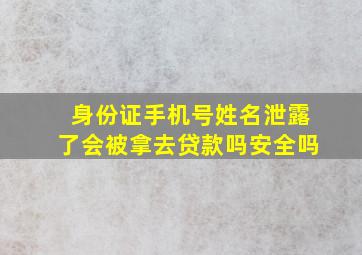 身份证手机号姓名泄露了会被拿去贷款吗安全吗