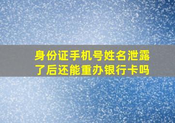 身份证手机号姓名泄露了后还能重办银行卡吗