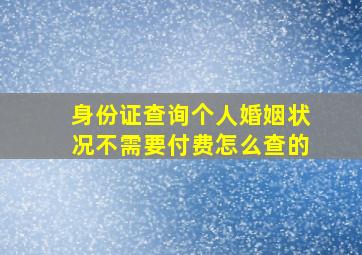 身份证查询个人婚姻状况不需要付费怎么查的