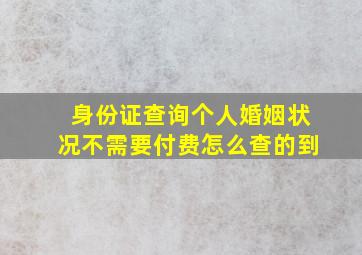 身份证查询个人婚姻状况不需要付费怎么查的到