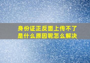 身份证正反面上传不了是什么原因呢怎么解决