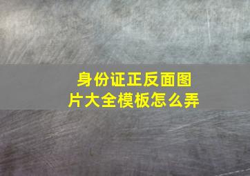 身份证正反面图片大全模板怎么弄