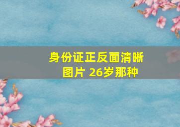 身份证正反面清晰图片 26岁那种