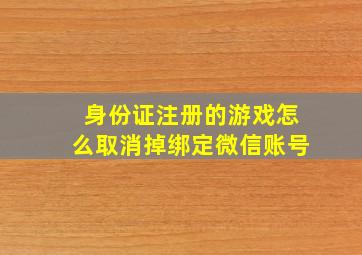 身份证注册的游戏怎么取消掉绑定微信账号