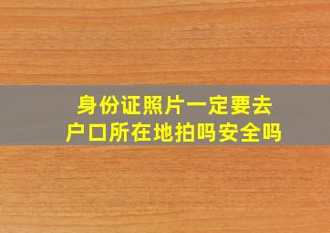 身份证照片一定要去户口所在地拍吗安全吗