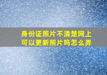 身份证照片不清楚网上可以更新照片吗怎么弄