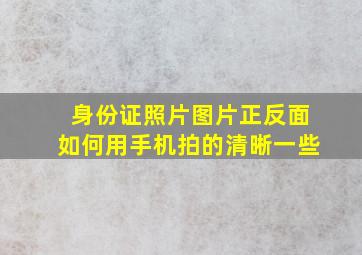 身份证照片图片正反面如何用手机拍的清晰一些