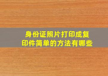 身份证照片打印成复印件简单的方法有哪些