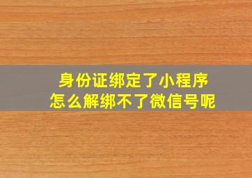 身份证绑定了小程序怎么解绑不了微信号呢