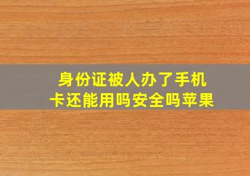 身份证被人办了手机卡还能用吗安全吗苹果