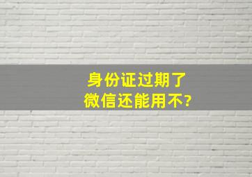 身份证过期了微信还能用不?