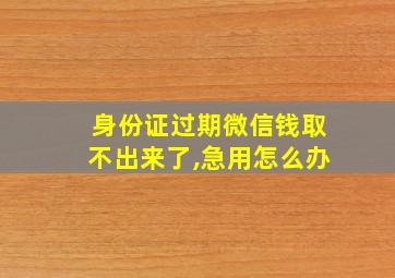 身份证过期微信钱取不出来了,急用怎么办