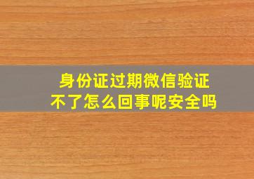 身份证过期微信验证不了怎么回事呢安全吗