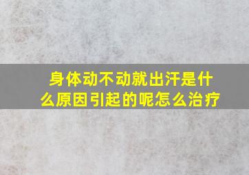 身体动不动就出汗是什么原因引起的呢怎么治疗