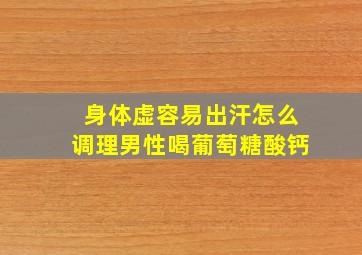 身体虚容易出汗怎么调理男性喝葡萄糖酸钙