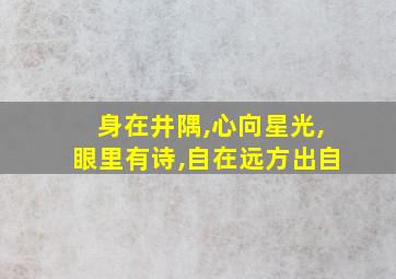 身在井隅,心向星光,眼里有诗,自在远方出自