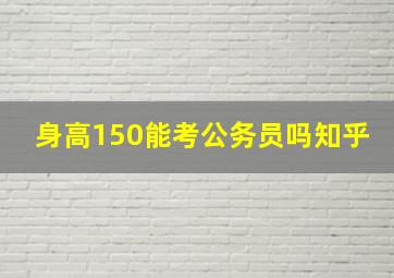 身高150能考公务员吗知乎