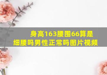 身高163腰围66算是细腰吗男性正常吗图片视频