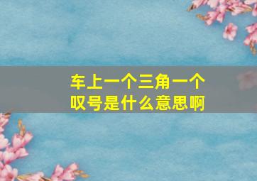 车上一个三角一个叹号是什么意思啊