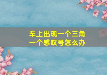 车上出现一个三角一个感叹号怎么办