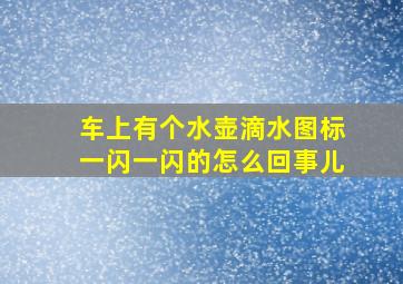 车上有个水壶滴水图标一闪一闪的怎么回事儿