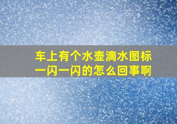 车上有个水壶滴水图标一闪一闪的怎么回事啊