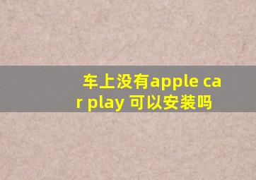 车上没有apple car play 可以安装吗