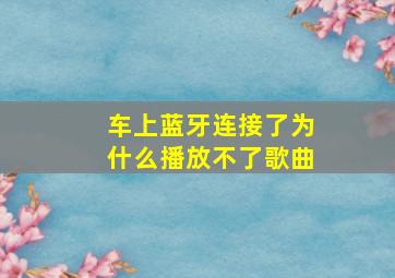 车上蓝牙连接了为什么播放不了歌曲