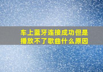 车上蓝牙连接成功但是播放不了歌曲什么原因