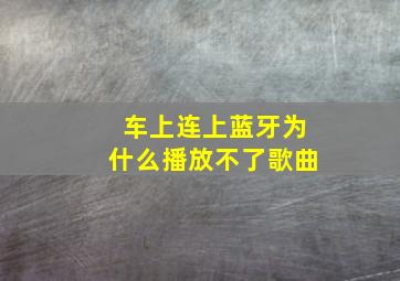 车上连上蓝牙为什么播放不了歌曲