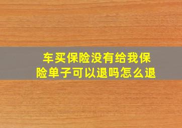 车买保险没有给我保险单子可以退吗怎么退