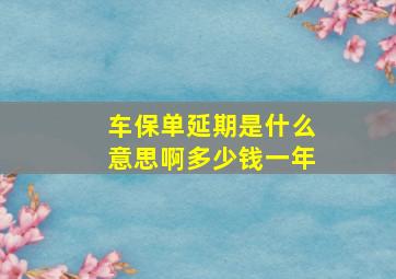 车保单延期是什么意思啊多少钱一年