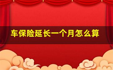 车保险延长一个月怎么算