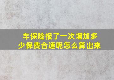 车保险报了一次增加多少保费合适呢怎么算出来