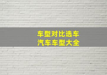 车型对比选车 汽车车型大全