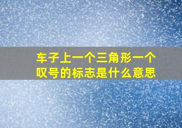 车子上一个三角形一个叹号的标志是什么意思